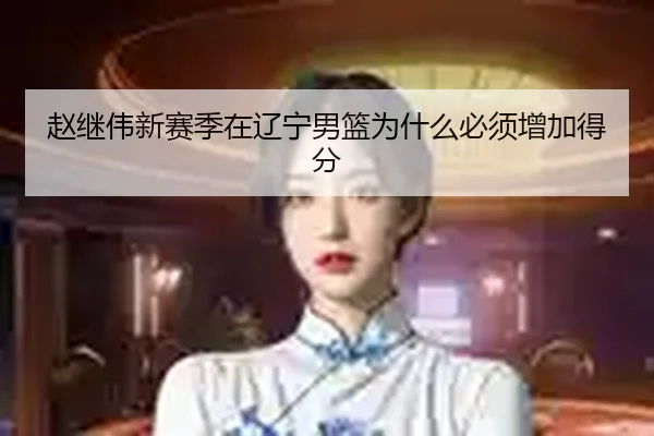 赵继伟新赛季在辽宁男篮为什么必须增加得分